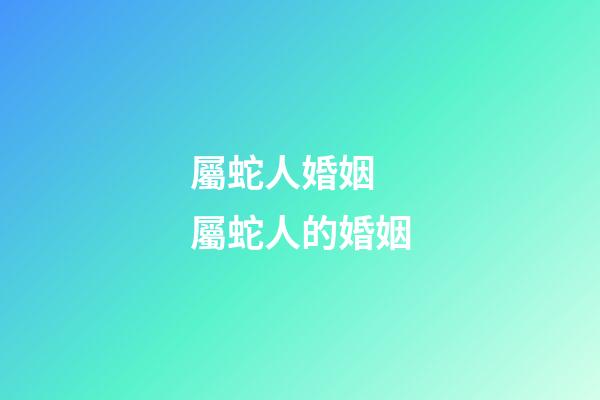 屬蛇人婚姻 屬蛇人的婚姻-第1張-觀點-玄機派